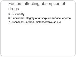 Factors affecting absorption of
drugs
5. GI mobility
6. Functional integrity of absorptive surface: edema
7.Diseases: Diarrhea, malabsorptive sd etc
 