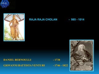 DANIEL BERNOULLI - 1738
GIOVANNI BATTISTA VENTURI - 1746 - 1822
RAJA RAJA CHOLAN - 985 - 1014
CBE-SZ
 