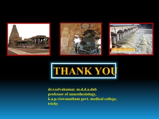 THANK YOU
dr.r.selvakumar. m.d.d.a.dnb
professor of anaesthesiology,
k.a.p.viswanatham govt. medical college,
trichy
 