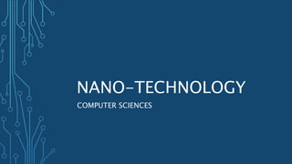 NANO-TECHNOLOGY
COMPUTER SCIENCES
 