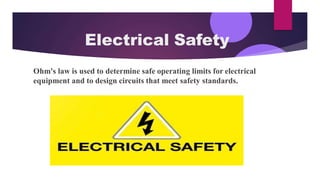 Electrical Safety
Ohm's law is used to determine safe operating limits for electrical
equipment and to design circuits that meet safety standards.
 
