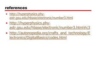 references
• http://hyperphysics.phyastr.gsu.edu/hbase/electronic/number3.html

• http://hyperphysics.phyastr.gsu.edu/hbase/electronic/number3.html#c3
• http://autonopedia.org/crafts_and_technology/E
lectronics/DigitalBasics/codes.html

 