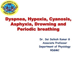 Dyspnea, Hypoxia, Cyanosis,
Asphyxia, Drowning and
Periodic breathing
Dr. Sai Sailesh Kumar G
Associate Professor
Department of Physiology
RDGMC
 
