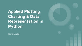Applied Plotting,
Charting & Data
Representation in
Python
(Continuação)
 