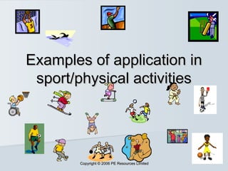 Copyright © 2006 PE Resources LimitedCopyright © 2006 PE Resources Limited
Examples of application inExamples of application in
sport/physical activitiessport/physical activities
 