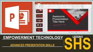 ADVANCED PRESENTATION SKILLS
EMPOWERMENT TECHNOLOGY
SHS
LESSON 5
 