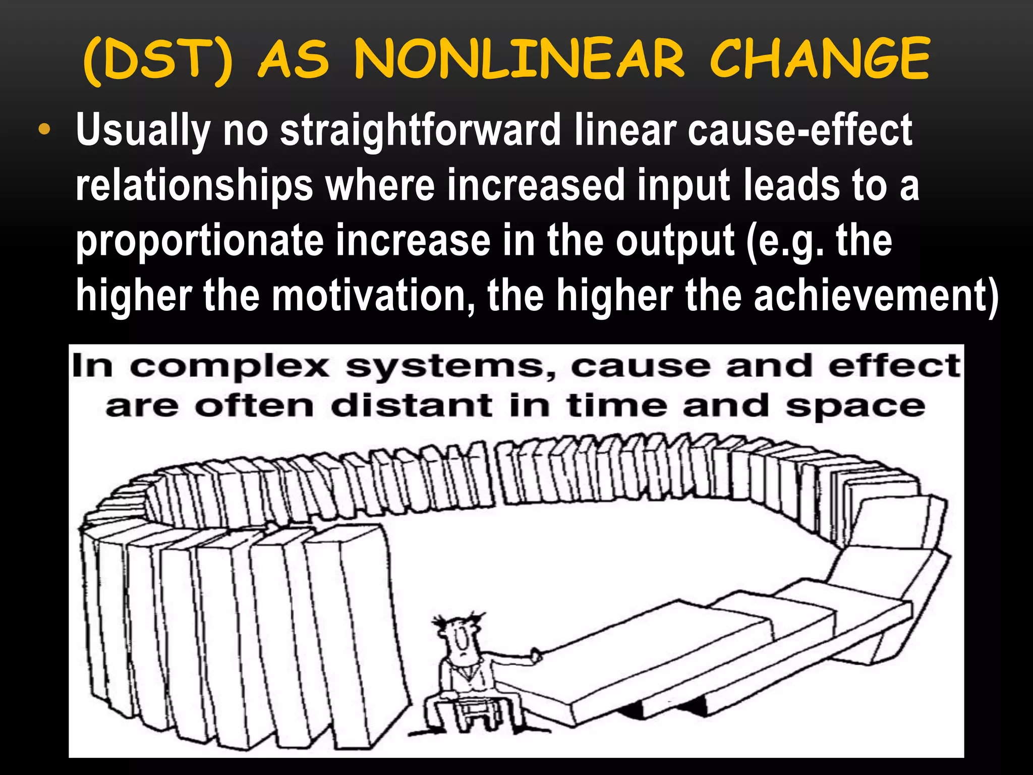 (DST) AS NONLINEAR CHANGE
• Usually no straightforward linear cause-effect
relationships where increased input leads to a
proportionate increase in the output (e.g. the
higher the motivation, the higher the achievement)

 