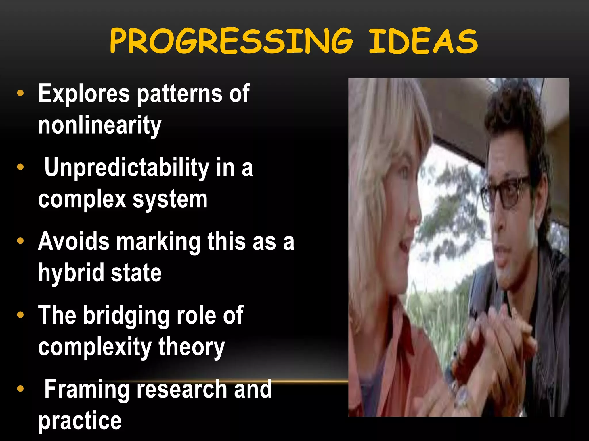 PROGRESSING IDEAS
• Explores patterns of
nonlinearity

• Unpredictability in a
complex system
• Avoids marking this as a
hybrid state
• The bridging role of
complexity theory
• Framing research and
practice

 