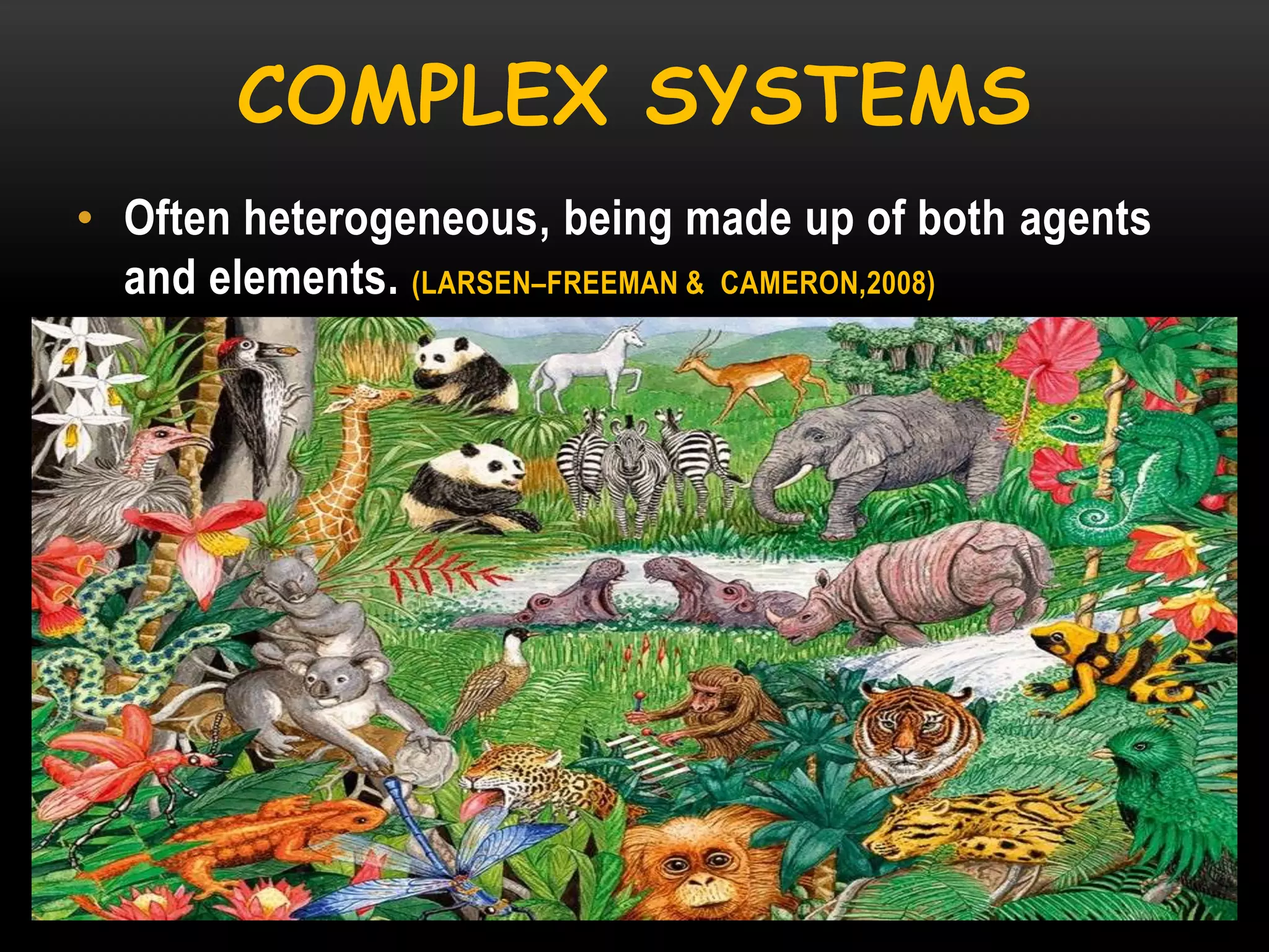 COMPLEX SYSTEMS
• Often heterogeneous, being made up of both agents
and elements. (LARSEN–FREEMAN & CAMERON,2008)

 