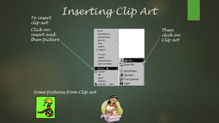 Inserting Clip Art
To insert
clip art
Click on
insert and
then picture
Then
click on
Clip art
Some pictures from Clip art
 