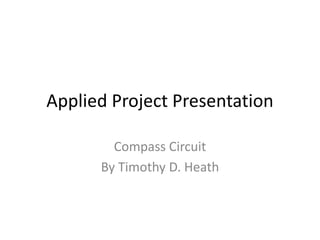 Applied Project Presentation

        Compass Circuit
      By Timothy D. Heath
 