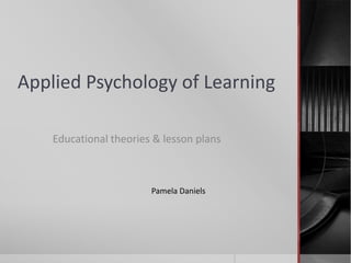 Applied Psychology of Learning
Educational theories & lesson plans

Pamela Daniels

 