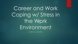 Career and Work
Coping w/ Stress in
the Work
Environment
LYSIA M. COATES
 