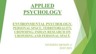 APPLIED
PSYCHOLOGY
ENVIRONMENTAL PSYCHOLOGY:
PERSONAL SPACE, TERRITORIALITY,
CROWDING; INDIAN RESEARCH ON
CROWDING AND PERSONAL SPACE
NIVEDITA MENON. C
29/07/2021
 