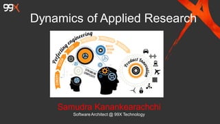 Dynamics of Applied Research
Samudra Kanankearachchi
SoftwareArchitect @ 99X Technology
 