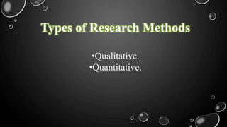 Types of Research Methods
•Qualitative.
•Quantitative.
 