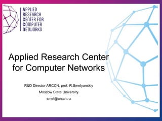 Applied Research Center
for Computer Networks
R&D Director ARCCN, prof. R.Smelyanskiy
Moscow State University
smel@arccn.ru
 