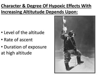Character & Degree Of Hypoxic Effects With
Increasing Altitutude Depends Upon:
• Level of the altitude
• Rate of ascent
• Duration of exposure
at high altitude
 