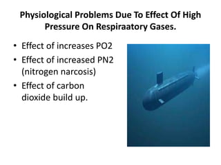 Physiological Problems Due To Effect Of High
Pressure On Respiraatory Gases.
• Effect of increases PO2
• Effect of increased PN2
(nitrogen narcosis)
• Effect of carbon
dioxide build up.
 