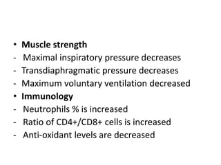 • Muscle strength
- Maximal inspiratory pressure decreases
- Transdiaphragmatic pressure decreases
- Maximum voluntary ventilation decreased
• Immunology
- Neutrophils % is increased
- Ratio of CD4+/CD8+ cells is increased
- Anti-oxidant levels are decreased
 