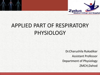 Copyright © 2011 by Saunders, an imprint of Elsevier Inc.
APPLIED PART OF RESPIRATORY
PHYSIOLOGY
Dr.Charushila Rukadikar
Assistant Professor
Department of Physiology
ZMCH,Dahod
 