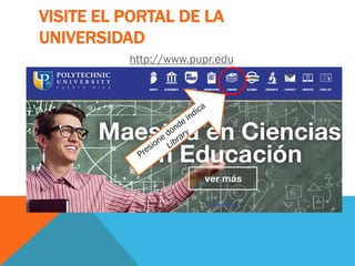 VISITE EL PORTAL DE LA
UNIVERSIDAD
http://www.pupr.edu
 