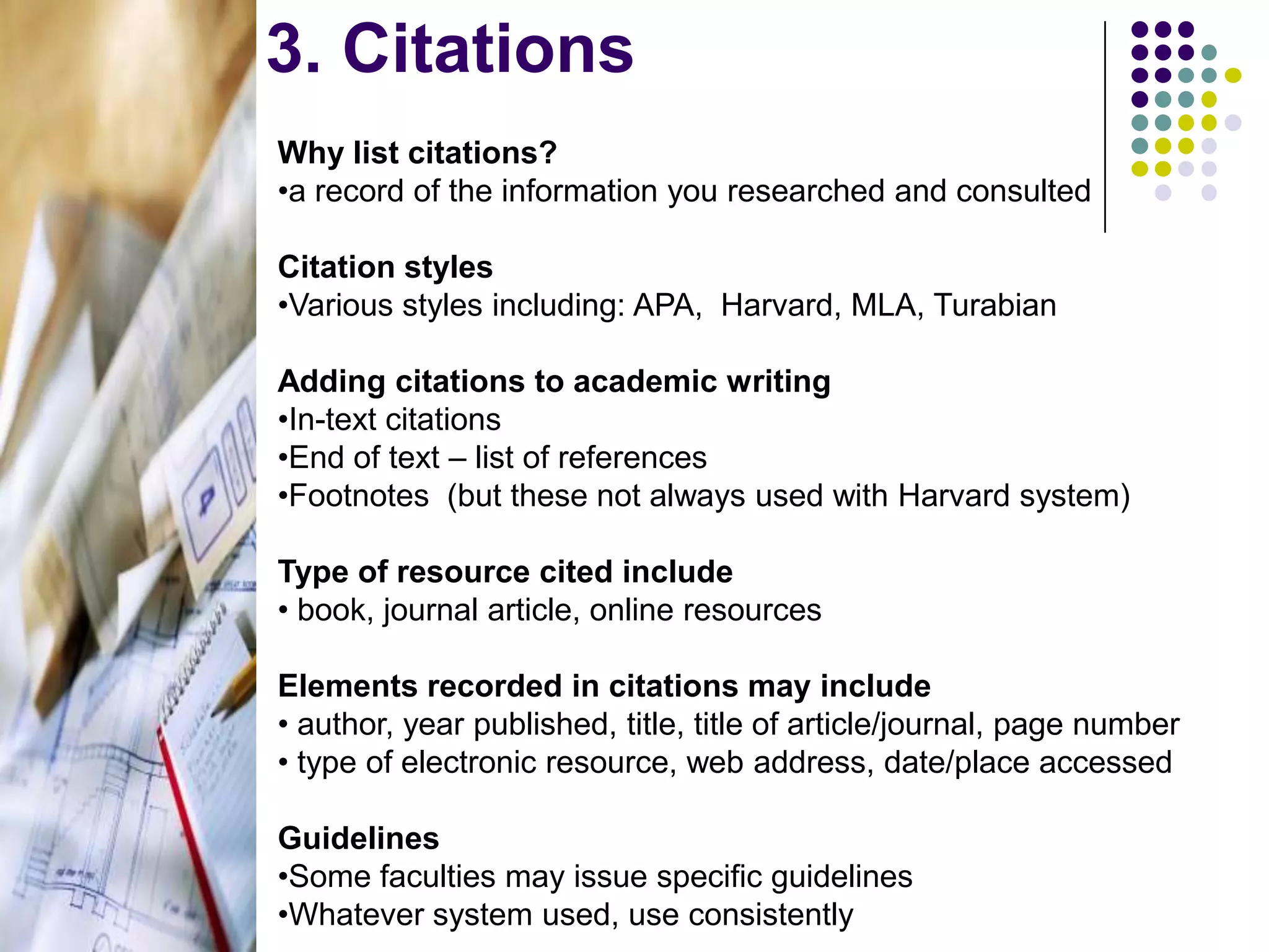 3. CitationsWhy list citations?a record of the information you researched and consultedCitation stylesVarious styles including: APA,  Harvard, MLA, TurabianAdding citations to academic writingIn-text citations
