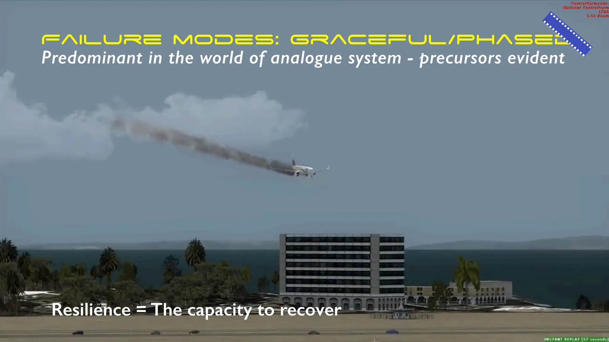 Resilience = The capacity to recover
Failure modes: Graceful/Phased
Predominant in the world of analogue system - precursors evident
 