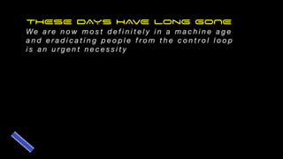 THESE DAYS HAVE Long GONE
We a r e n o w m o s t d e f i n i t e l y i n a m a c h i n e a g e
a n d e r a d i c a t i n g p e o p l e f r o m t h e c o n t r o l l o o p
i s a n u r g e n t n e c e s s i t y
 