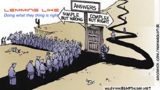 LEMMING LIKE
Doing what they thing is right
 