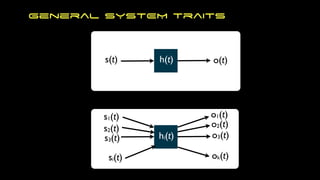 General SYSTEM traits
s(t) h(t) o(t)
s1(t)
s2(t)
s3(t)
si(t)
o1(t)
ok(t)
o3(t)
o2(t)
hi(t)
 