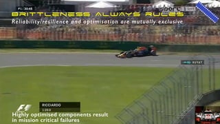 Brittleness ALWAYS rules
Reliability/resilience and optimisation are mutually exclusive
Highly optimised components result
in mission critical failures
 