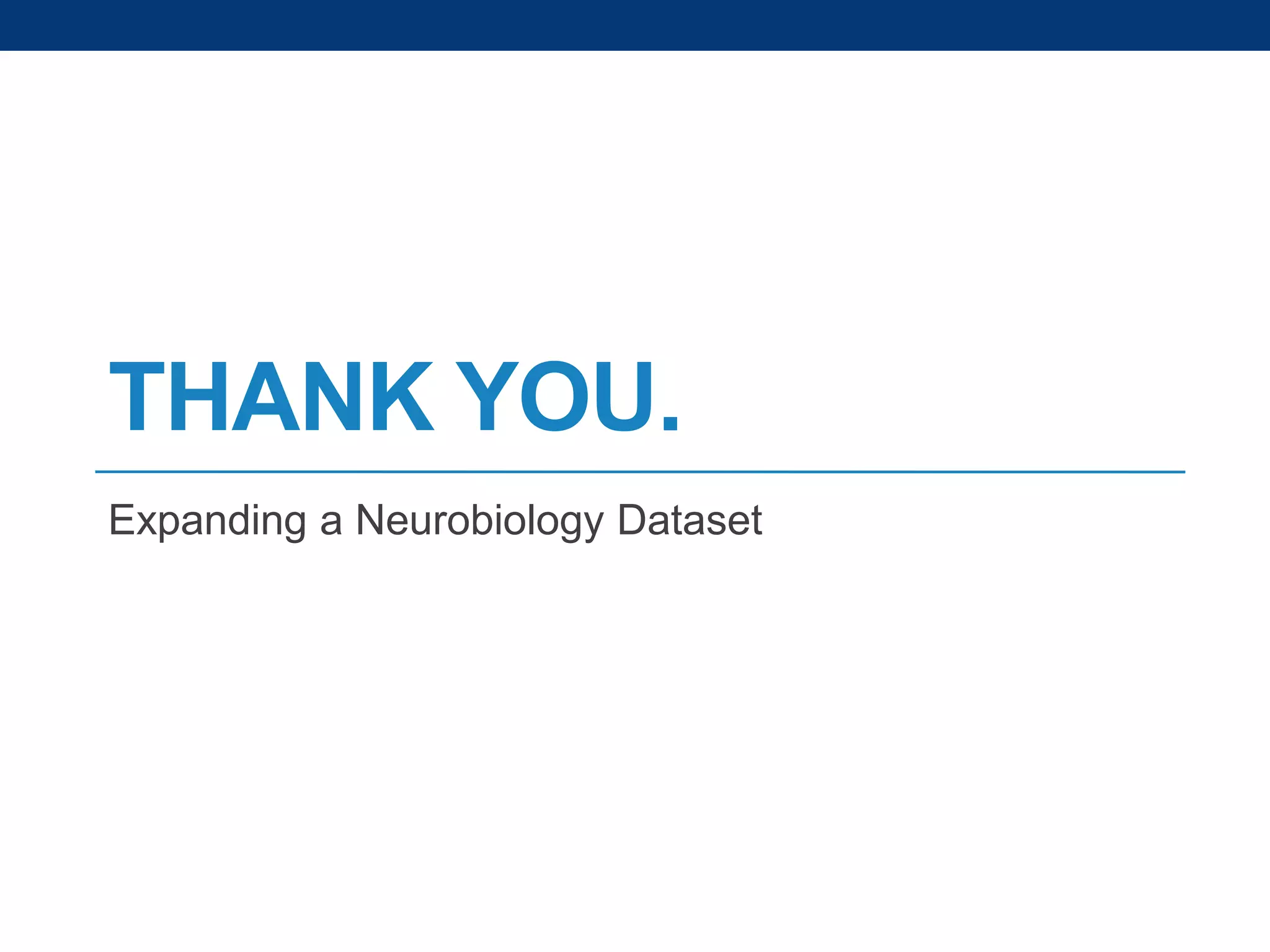 THANK YOU.
Expanding a Neurobiology Dataset

 