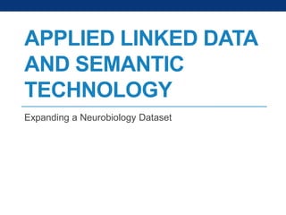 APPLIED LINKED DATA
AND SEMANTIC
TECHNOLOGY
Expanding a Neurobiology Dataset

 