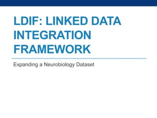 LDIF: LINKED DATA
INTEGRATION
FRAMEWORK
Expanding a Neurobiology Dataset

 