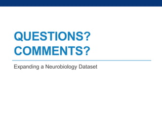 QUESTIONS?
COMMENTS?
Expanding a Neurobiology Dataset

 