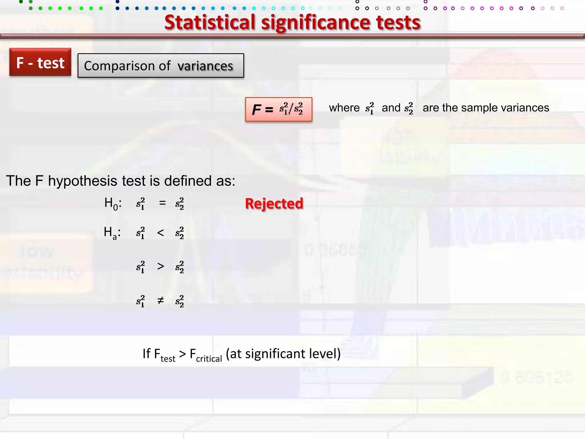 Statistical significance testsF - testComparison of  variances  where       and       are the sample variancesF =The F hypothesis test is defined as:H0:           =RejectedHa: &lt;&gt;≠If Ftest &gt; Fcritical (at significant level)