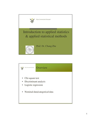 Introduction to applied statistics
& applied statistical methods
1 Prof. Dr. Chang Zhu
Overview
• Chi-square test
• Discriminant analysis
• Logistic regression
• Nominal data/categorical data
1
 