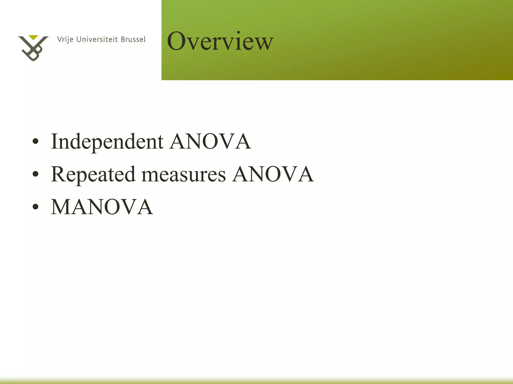 Overview
• Independent ANOVA
• Repeated measures ANOVA
• MANOVA
 