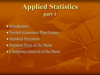 Applied Statistics
part 1
 Introduction
 Normal (Gaussian) Distribution
 Standard Deviation
 Standard Error of the Mean
 Confidence Interval of the Mean
 