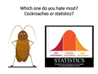 Which one do you hate most?
Cockroaches or statistics?
 