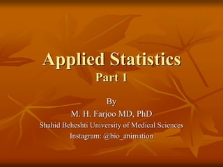 Applied Statistics
Part 1
By
M. H. Farjoo MD, PhD
Shahid Beheshti University of Medical Sciences
Instagram: @bio_animation
 