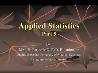 Applied Statistics
Part 5
By:
MM. H. Farjoo MD, PhD, Bioanimator
Shahid Beheshti University of Medical Sciences
Instagram: @bio_animation
 
