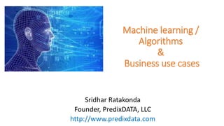 Sridhar Ratakonda
Founder, PredixDATA, LLC
http://www.predixdata.com
Machine learning /
Algorithms
&
Business use cases
 