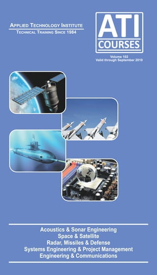 APPLIED TECHNOLOGY INSTITUTE
  TECHNICAL TRAINING SINCE 1984




                                            Volume 102
                                  Valid through September 2010




           Acoustics & Sonar Engineering
                 Space & Satellite
             Radar, Missiles & Defense
     Systems Engineering & Project Management
          Engineering & Communications
 