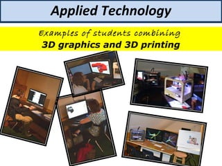 Applied Technology
Examples of students combining
3D graphics and 3D printing
 