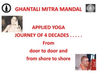 GHANTALI MITRA MANDAL
APPLIED YOGA
JOURNEY OF 4 DECADES . . . . .
From
door to door and
from shore to shore
 