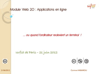 Module Web 2.0 : Applications en ligne




                     … ou quand l’ordinateur redevient un terminal !



                Urfist de Paris – 21 juin 2012




21/06/2012                                                 Corinne HABAROU
 