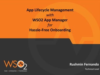 App Lifecycle Management
with
WSO2 App Manager
for
Hassle-Free Onboarding
Technical Lead
Rushmin Fernando
 