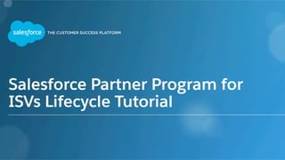 Salesforce Partner Program for
ISVs Lifecycle Tutorial
 